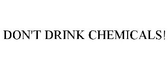 DON'T DRINK CHEMICALS!