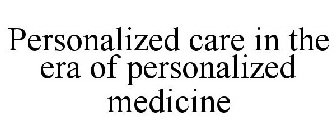 PERSONALIZED CARE IN THE ERA OF PERSONALIZED MEDICINE