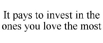 IT PAYS TO INVEST IN THE ONES YOU LOVE THE MOST