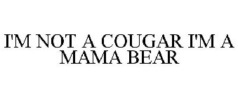 I'M NOT A COUGAR I'M A MAMA BEAR