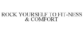 ROCK YOURSELF TO FIT-NESS & COMFORT