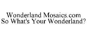 WONDERLAND MOSAICS.COM SO WHAT'S YOUR WONDERLAND?
