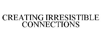 CREATING IRRESISTIBLE CONNECTIONS