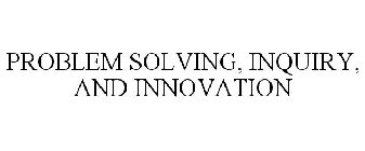 PROBLEM SOLVING, INQUIRY, AND INNOVATION