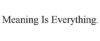 MEANING IS EVERYTHING.