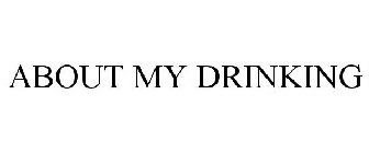 ABOUT MY DRINKING
