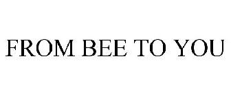 FROM BEE TO YOU