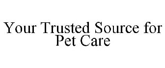 YOUR TRUSTED SOURCE FOR PET CARE