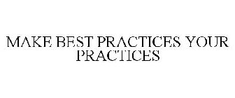 MAKE BEST PRACTICES YOUR PRACTICES
