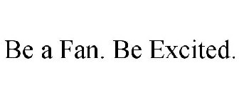 BE A FAN. BE EXCITED.