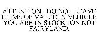 ATTENTION DO NOT LEAVE ITEMS OF VALUE IN VEHICLE YOU ARE IN STOCKTON NOT FAIRYLAND