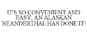 IT'S SO CONVENIENT AND EASY, AN ALASKAN NEANDERTHAL HAS DONE IT!