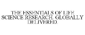 THE ESSENTIALS OF LIFE SCIENCE RESEARCH.GLOBALLY DELIVERED.