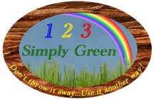 123 SIMPLY GREEN DON'T THROW IT AWAY...USE IT ANOTHER WAY!