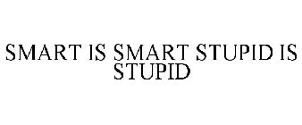 SMART IS SMART STUPID IS STUPID