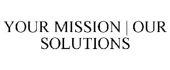 YOUR MISSION | OUR SOLUTIONS