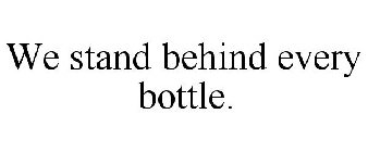 WE STAND BEHIND EVERY BOTTLE.