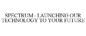 SPECTRUM - LAUNCHING OUR TECHNOLOGY TO YOUR FUTURE
