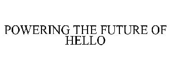 POWERING THE FUTURE OF HELLO