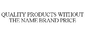 QUALITY PRODUCTS WITHOUT THE NAME BRAND PRICE