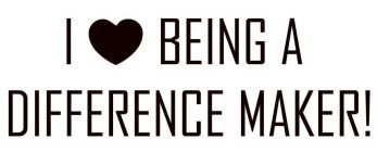 I BEING A DIFFERENCE MAKER!