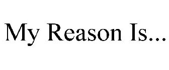 MY REASON IS...
