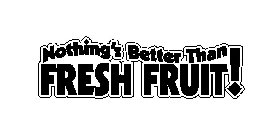 NOTHING'S BETTER THAN FRESH FRUIT!