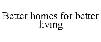 BETTER HOMES FOR BETTER LIVING