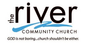 THE RIVER COMMUNITY CHURCH GOD IS NOT BORING...CHURCH SHOULDN'T BE EITHER.
