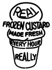 REAL FROZEN CUSTARD MADE FRESH EVERY HOUR REALLY