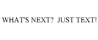 WHAT'S NEXT? JUST TEXT!