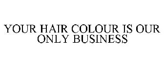 YOUR HAIR COLOUR IS OUR ONLY BUSINESS