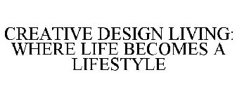 CREATIVE DESIGN LIVING: WHERE LIFE BECOMES A LIFESTYLE