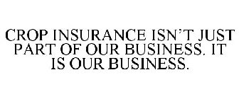 CROP INSURANCE ISN'T JUST PART OF OUR BUSINESS. IT IS OUR BUSINESS.