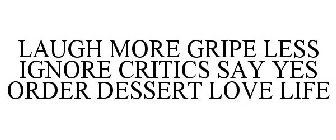 LAUGH MORE GRIPE LESS IGNORE CRITICS SAY YES ORDER DESSERT LOVE LIFE