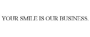 YOUR SMILE IS OUR BUSINESS.