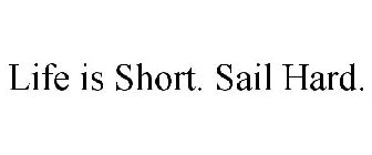 LIFE IS SHORT. SAIL HARD.