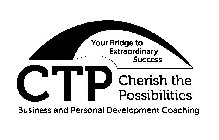 CTP CHERISH THE POSSIBILITIES BUSINESS AND PERSONAL DEVELOPMENT COACHING YOUR BRIDGE TO EXTRAORDINARY SUCCESS