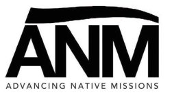 ANM ADVANCING NATIVE MISSIONS