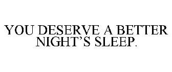 YOU DESERVE A BETTER NIGHT'S SLEEP.