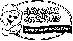 ELECTRICAL DETECTIVES SOLVED TODAY OR YOU DON'T PAY!