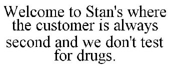 WELCOME TO STAN'S WHERE THE CUSTOMER IS ALWAYS SECOND AND WE DON'T TEST FOR DRUGS.