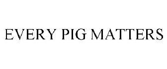 EVERY PIG MATTERS