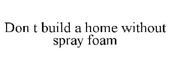 DON T BUILD A HOME WITHOUT SPRAY FOAM