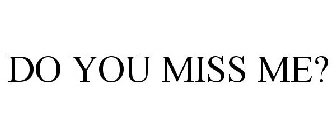 DO YOU MISS ME?
