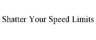 SHATTER YOUR SPEED LIMITS