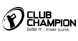 CLUB CHAMPION BETTER FIT...LOWER SCORES.