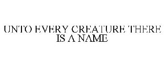 UNTO EVERY CREATURE THERE IS A NAME