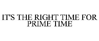 IT'S THE RIGHT TIME FOR PRIME TIME