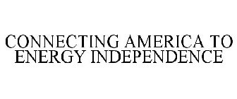 CONNECTING AMERICA TO ENERGY INDEPENDENCE